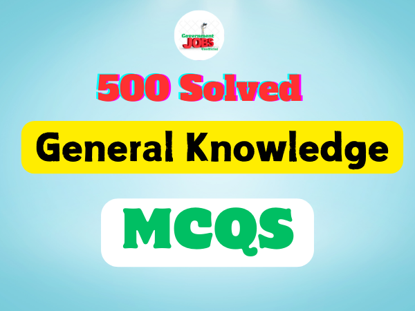 G.K MCQS Most Important 500 Questions of General Knowledge for FPSC, PPSC, KPSC, SPSC, NTS, POLICE, FIA, FBR Exams
